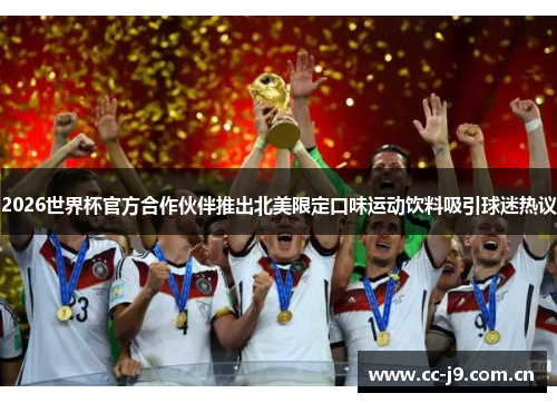 2026世界杯官方合作伙伴推出北美限定口味运动饮料吸引球迷热议 2026世界杯官方合作伙伴推出北美限定口味运动饮料吸引球迷热议