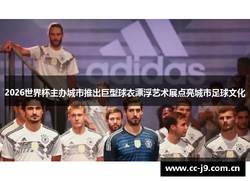 2026世界杯主办城市推出巨型球衣漂浮艺术展点亮城市足球文化 2026世界杯主办城市推出巨型球衣漂浮艺术展点亮城市足球文化