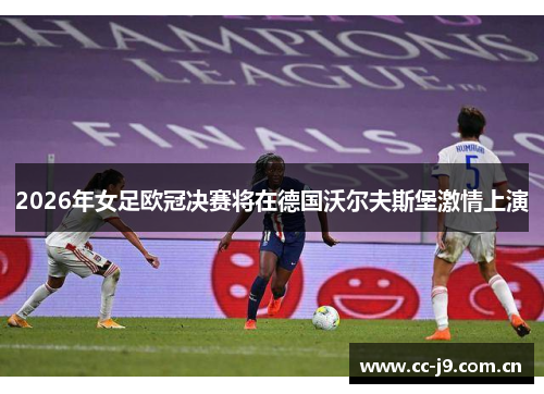 2026年女足欧冠决赛将在德国沃尔夫斯堡激情上演